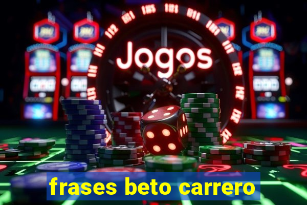 frases beto carrero